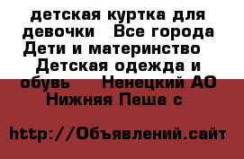 детская куртка для девочки - Все города Дети и материнство » Детская одежда и обувь   . Ненецкий АО,Нижняя Пеша с.